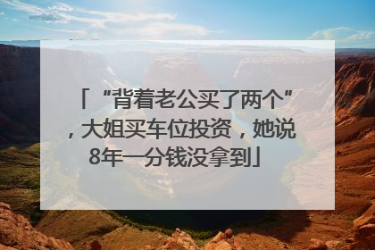 “背着老公买了两个”，大姐买车位投资，她说8年一分钱没拿到