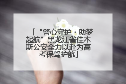 “警心守护・助梦起航”黑龙江省佳木斯公安全力以赴为高考保驾护航