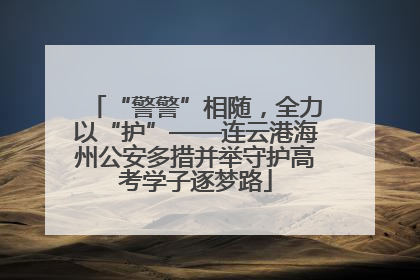 “警警”相随，全力以“护”——连云港海州公安多措并举守护高考学子逐梦路