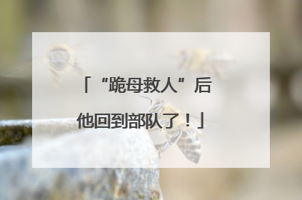 “跪母救人”后 他回到部队了！