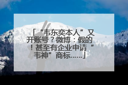 “韦东奕本人”又开账号？微博：假的！甚至有企业申请“韦神”商标……