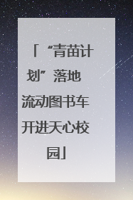 “青苗计划”落地 流动图书车开进天心校园