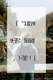 “1胎99子”短剧，下架！