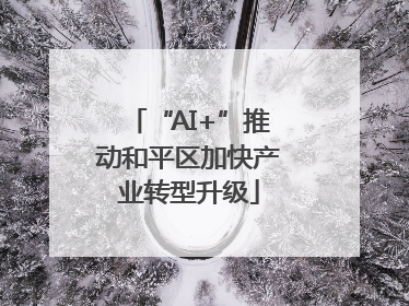 “AI+”推动和平区加快产业转型升级