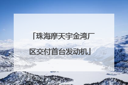 珠海摩天宇金湾厂区交付首台发动机
