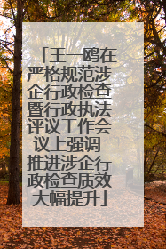王一鸥在严格规范涉企行政检查暨行政执法评议工作会议上强调 推进涉企行政检查质效大幅提升