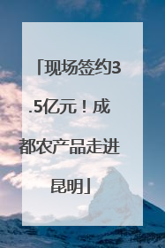 现场签约3.5亿元！成都农产品走进昆明