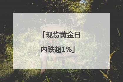 现货黄金日内跌超1%
