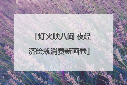 灯火映八闽 夜经济绘就消费新画卷