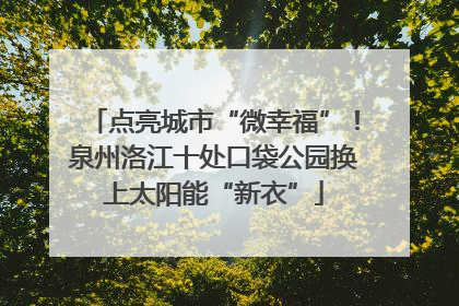 点亮城市“微幸福”！泉州洛江十处口袋公园换上太阳能“新衣”