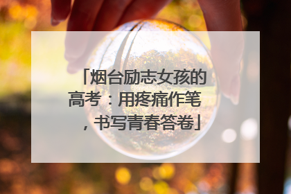 烟台励志女孩的高考：用疼痛作笔，书写青春答卷