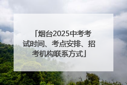 烟台2025中考考试时间、考点安排、招考机构联系方式
