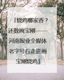 烧鸡哪家香？还数画宝刚——河南报业全媒体老字号行走进画宝刚烧鸡