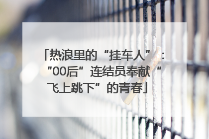 热浪里的“挂车人”：“00后”连结员奉献“飞上跳下”的青春