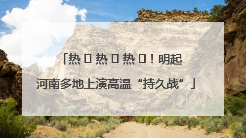 热 ҈ 热 ҈ 热 ҈！明起河南多地上演高温“持久战”