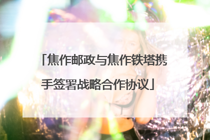 焦作邮政与焦作铁塔携手签署战略合作协议