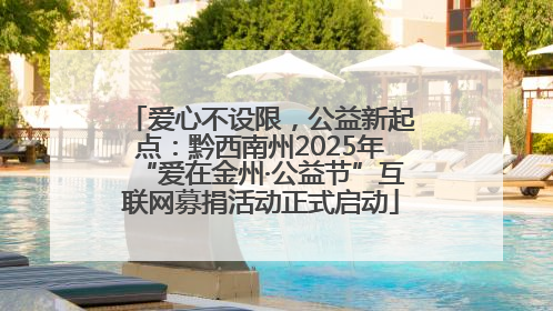 爱心不设限，公益新起点：黔西南州2025年“爱在金州·公益节”互联网募捐活动正式启动