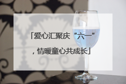 爱心汇聚庆“六一”，情暖童心共成长
