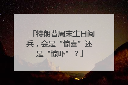 特朗普周末生日阅兵，会是“惊喜”还是“惊吓”？