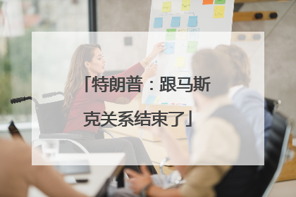 特朗普：跟马斯克关系结束了