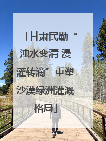 甘肃民勤“浊水变清 漫灌转滴”重塑沙漠绿洲灌溉格局