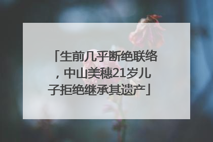 生前几乎断绝联络，中山美穗21岁儿子拒绝继承其遗产