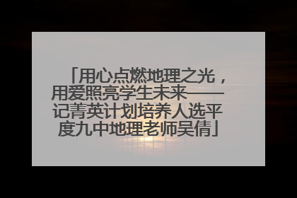 用心点燃地理之光，用爱照亮学生未来——记菁英计划培养人选平度九中地理老师吴倩