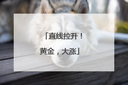 直线拉升！黄金，大涨