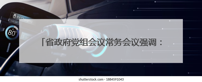 省政府党组会议常务会议强调：毫不松懈巩固拓展脱贫攻坚成果 厉行节约反对浪费弘扬优良作风