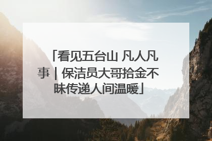 看见五台山 凡人凡事｜保洁员大哥拾金不昧传递人间温暖