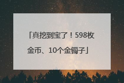 真挖到宝了！598枚金币、10个金镯子