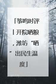 筝鸣时评丨开院晒粮，潍坊“晒”出民生温度