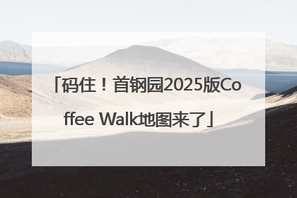 码住！首钢园2025版Coffee Walk地图来了