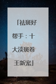 祛斑好帮手：十大淡斑卷王新宠