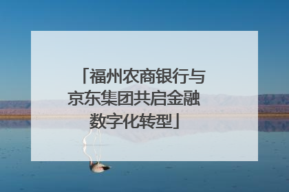 福州农商银行与京东集团共启金融数字化转型