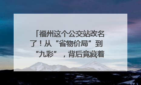 福州这个公交站改名了!从“省物价局”到“九彩”,背后竟藏着这么多故事!