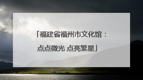 福建省福州市文化馆：点点微光 点亮繁星