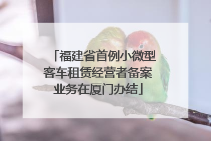 福建省首例小微型客车租赁经营者备案业务在厦门办结