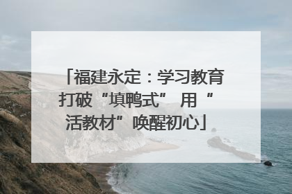 福建永定：学习教育打破“填鸭式” 用“活教材”唤醒初心