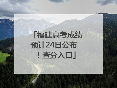 福建高考成绩预计24日公布！查分入口