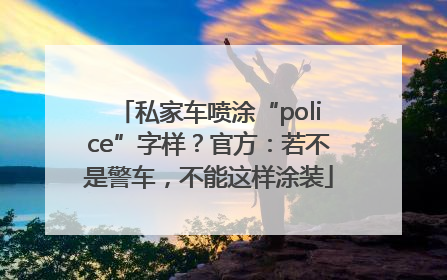 私家车喷涂“police”字样？官方：若不是警车，不能这样涂装