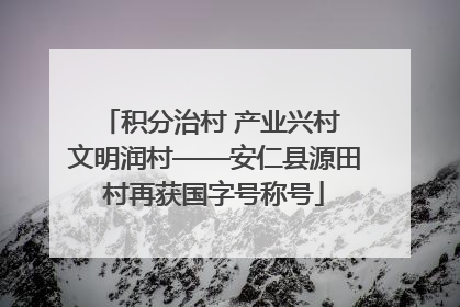积分治村 产业兴村 文明润村——安仁县源田村再获国字号称号