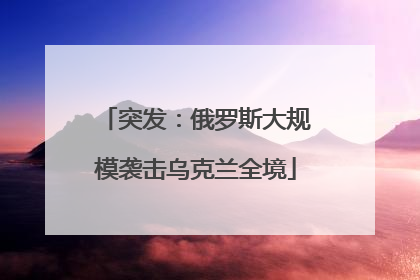 突发：俄罗斯大规模袭击乌克兰全境