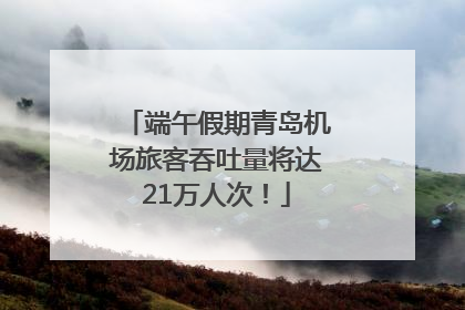 端午假期青岛机场旅客吞吐量将达21万人次！