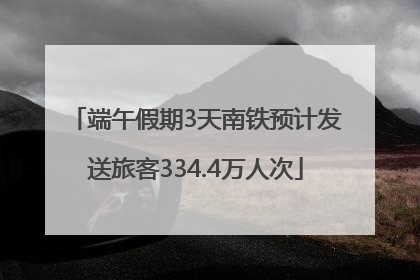 端午假期3天南铁预计发送旅客334.4万人次