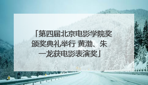 第四届北京电影学院奖颁奖典礼举行 黄渤、朱一龙获电影表演奖