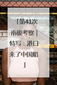 第41次南极考察｜特写：港口来了中国船