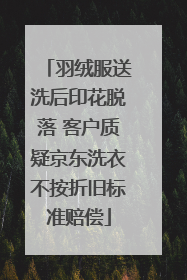 羽绒服送洗后印花脱落 客户质疑京东洗衣不按折旧标准赔偿