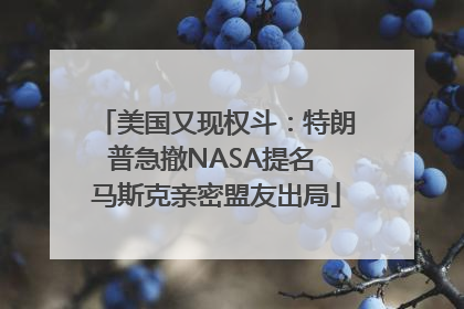 美国又现权斗：特朗普急撤NASA提名 马斯克亲密盟友出局