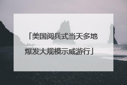 美国阅兵式当天多地爆发大规模示威游行